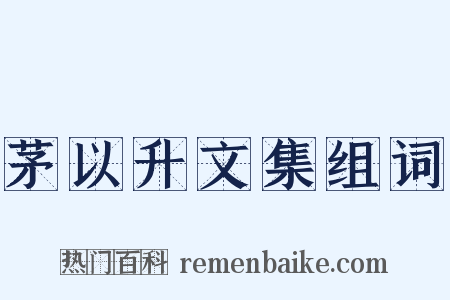 茅以升文集组词是什么意思的图片
